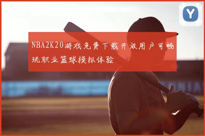 NBA2K20游戏免费下载开放用户可畅玩职业篮球模拟体验