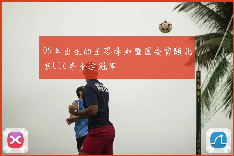 09年出生的王思泽加盟国安曾随北京U16夺全运冠军