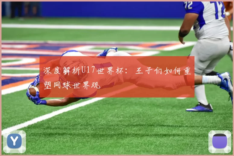 深度解析U17世界杯:王子们如何重塑网球世界观