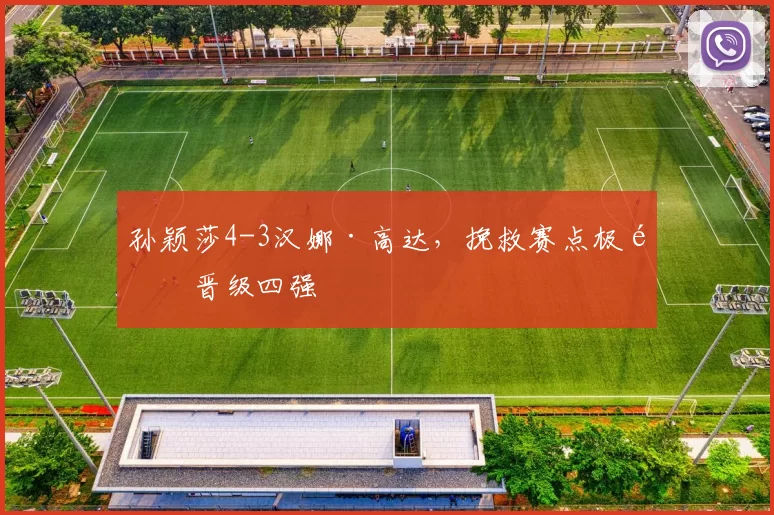 孙颖莎4-3汉娜·高达,挽救赛点极限晋级四强