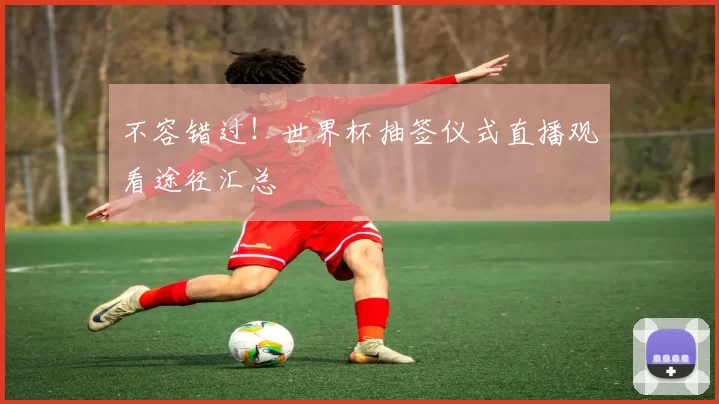 不容错过!世界杯抽签仪式直播观看途径汇总