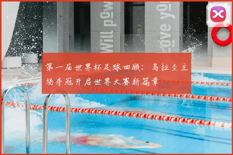第一届世界杯足球回顾:乌拉圭主场夺冠开启世界大赛新篇章