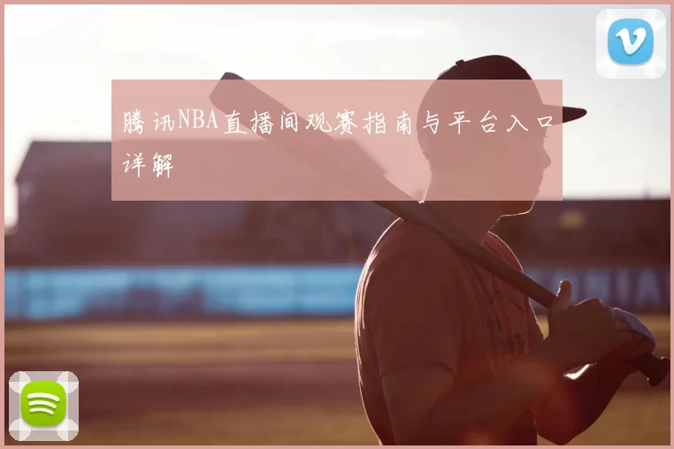 腾讯NBA直播间观赛指南与平台入口详解