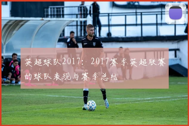英超球队2017：2017赛季英超联赛的球队表现与赛季总结