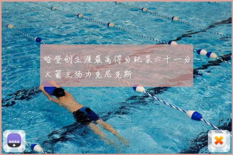 哈登创生涯最高得分纪录六十一分火箭主场力克尼克斯