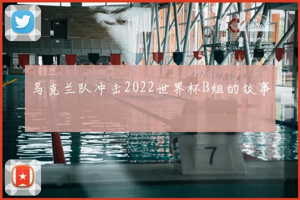 乌克兰队冲击2022世界杯B组的故事