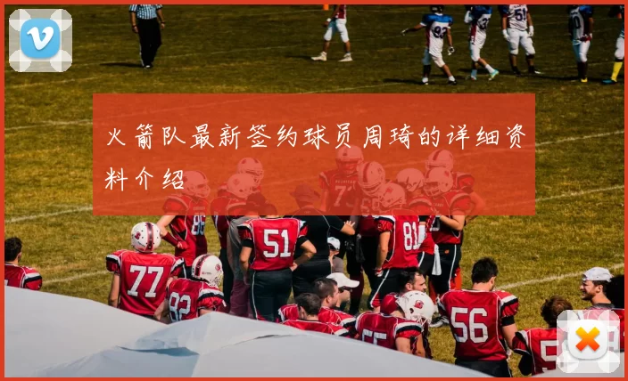 火箭队最新签约球员周琦的详细资料介绍