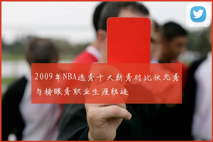 2009年NBA选秀十大新秀对比状元秀与榜眼秀职业生涯轨迹