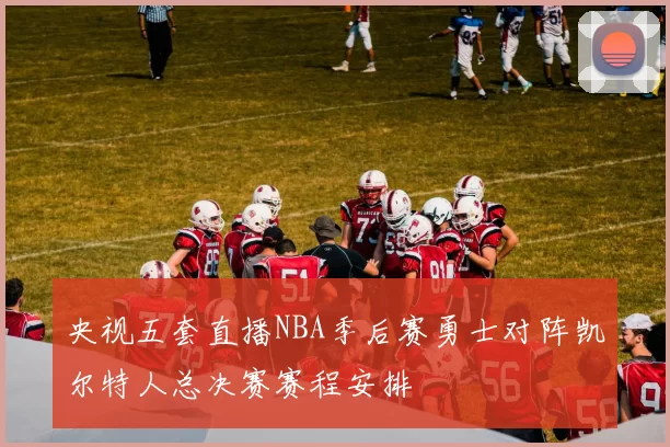 央视五套直播NBA季后赛勇士对阵凯尔特人总决赛赛程安排