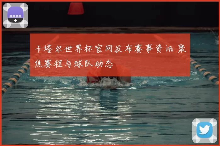 卡塔尔世界杯官网发布赛事资讯 聚焦赛程与球队动态