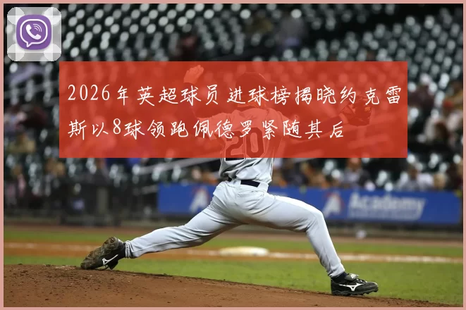 2026年英超球员进球榜揭晓约克雷斯以8球领跑佩德罗紧随其后