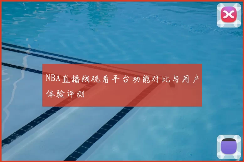 NBA直播线观看平台功能对比与用户体验评测