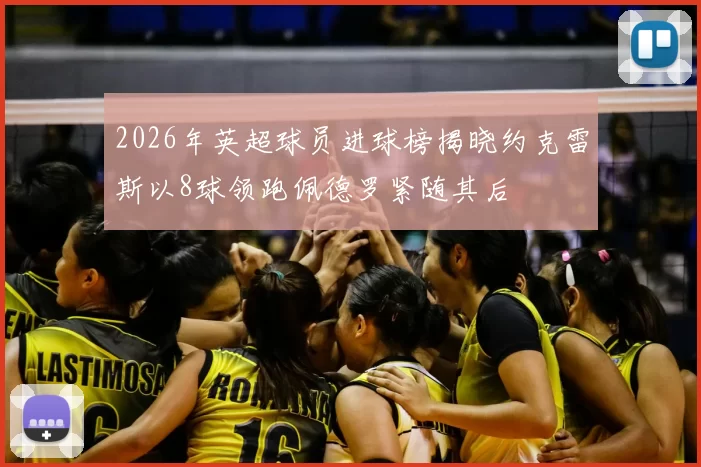 2026年英超球员进球榜揭晓约克雷斯以8球领跑佩德罗紧随其后