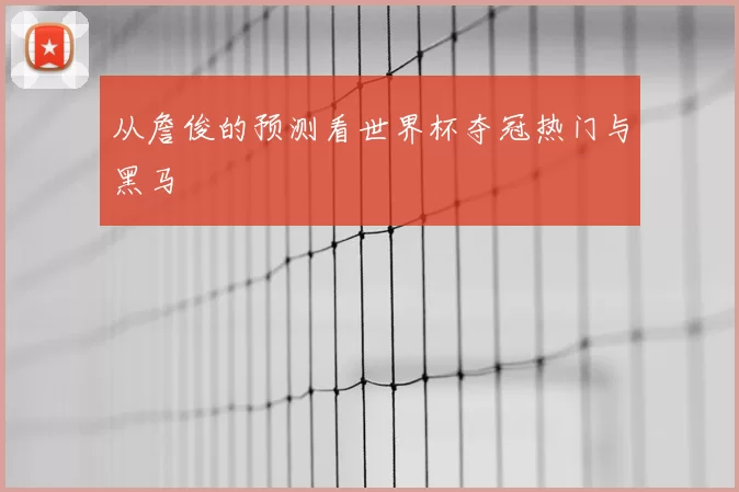 从詹俊的预测看世界杯夺冠热门与黑马