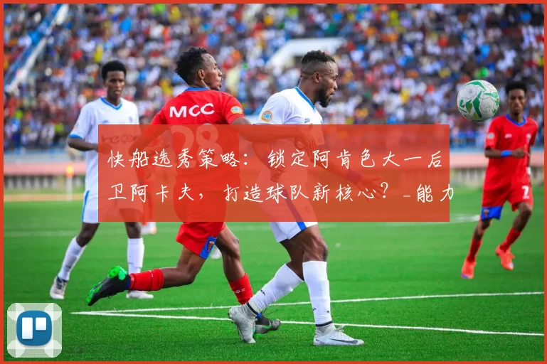 快船选秀策略:锁定阿肯色大一后卫阿卡夫,打造球队新核心?_能力_桑德斯_1