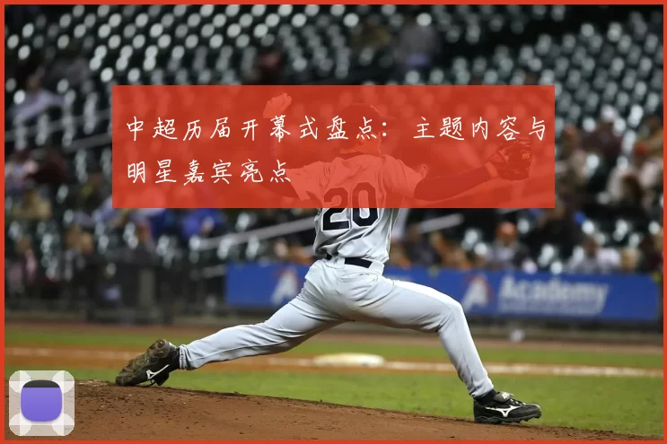 中超历届开幕式盘点：主题内容与明星嘉宾亮点