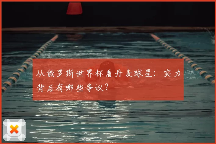 从俄罗斯世界杯看丹麦球星：实力背后有哪些争议？