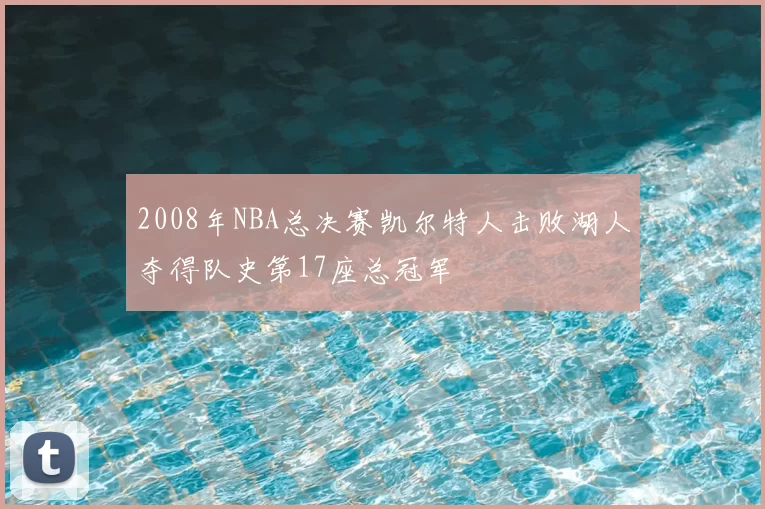 2008年NBA总决赛凯尔特人击败湖人夺得队史第17座总冠军