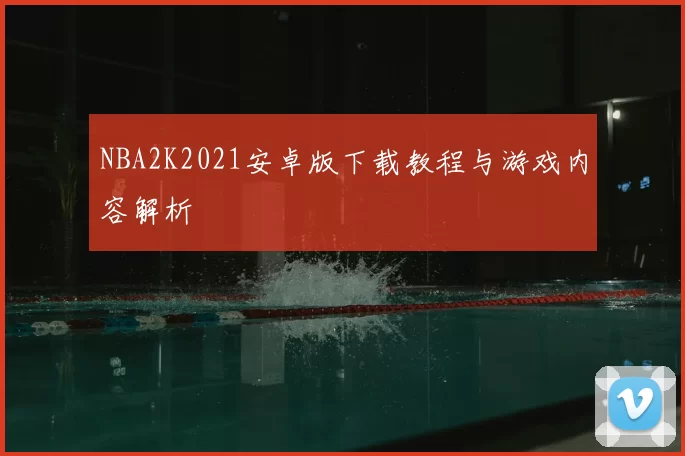 NBA2K2021安卓版下载教程与游戏内容解析