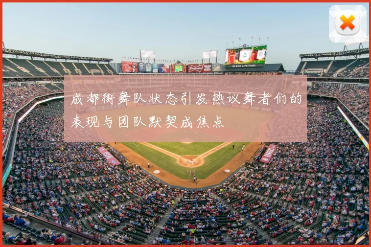 成都街舞队状态引发热议舞者们的表现与团队默契成焦点
