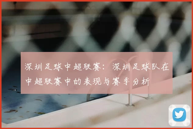 深圳足球中超联赛：深圳足球队在中超联赛中的表现与赛季分析