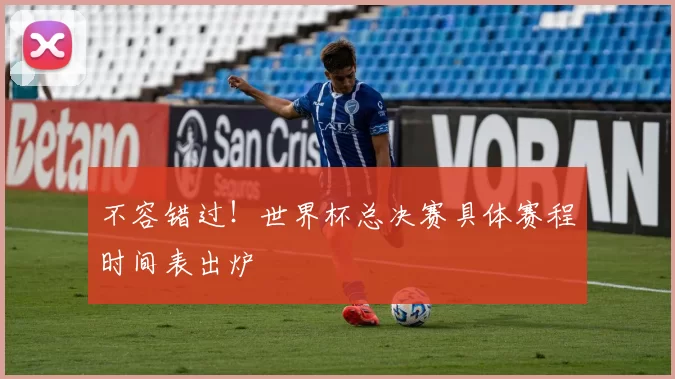 不容错过!世界杯总决赛具体赛程时间表出炉