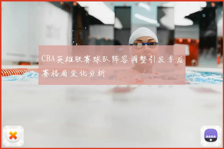 CBA英雄联赛球队阵容调整引发季后赛格局变化分析