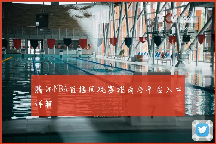 腾讯NBA直播间观赛指南与平台入口详解