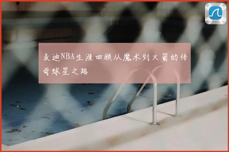 麦迪NBA生涯回顾从魔术到火箭的传奇球星之路
