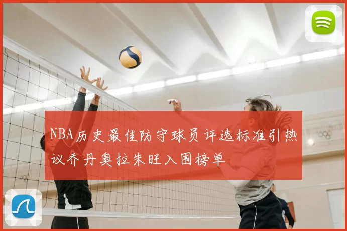 NBA历史最佳防守球员评选标准引热议乔丹奥拉朱旺入围榜单