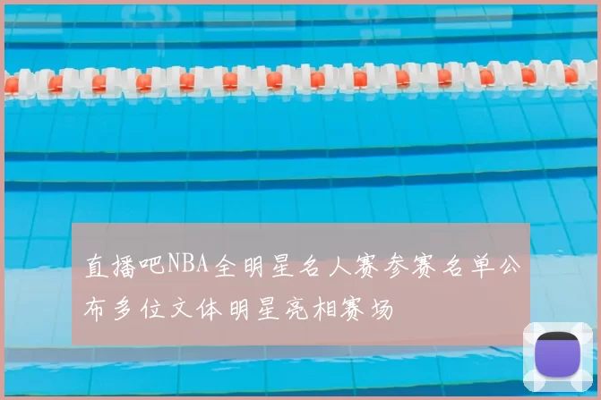 直播吧NBA全明星名人赛参赛名单公布多位文体明星亮相赛场