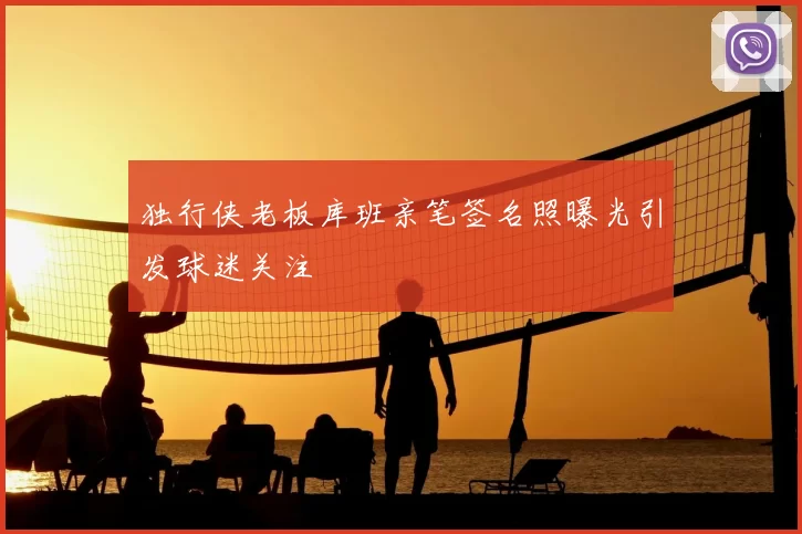 独行侠老板库班亲笔签名照曝光引发球迷关注