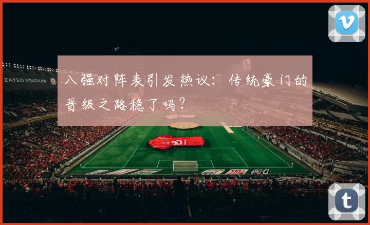 八强对阵表引发热议:传统豪门的晋级之路稳了吗?