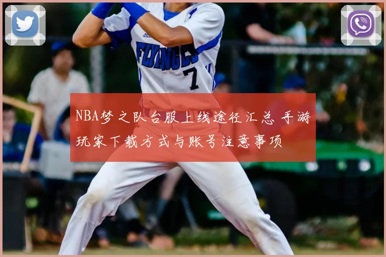 NBA梦之队台服上线途径汇总 手游玩家下载方式与账号注意事项