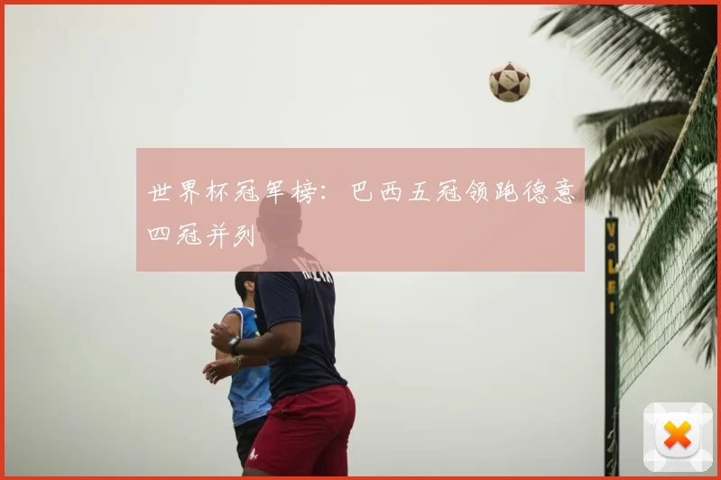 世界杯冠军榜:巴西五冠领跑德意四冠并列
