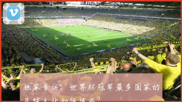 独家专访:世界杯冠军最多国家的足球文化如何炼成?