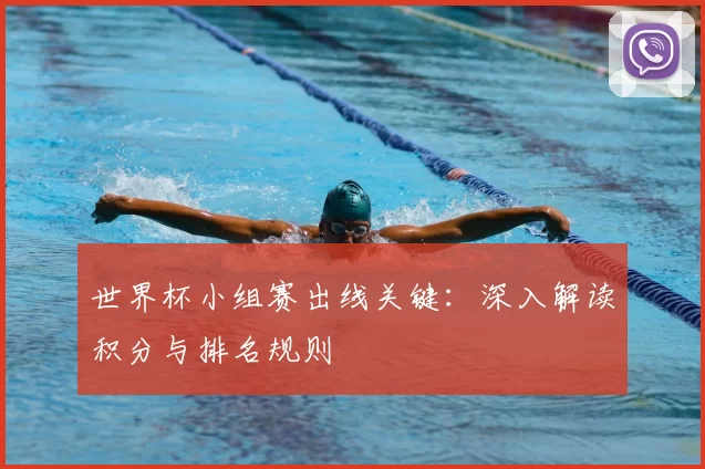 世界杯小组赛出线关键:深入解读积分与排名规则