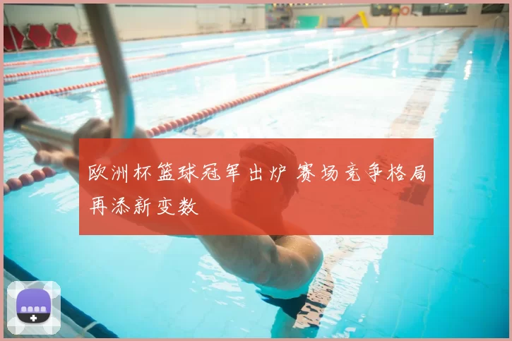 欧洲杯篮球冠军出炉 赛场竞争格局再添新变数