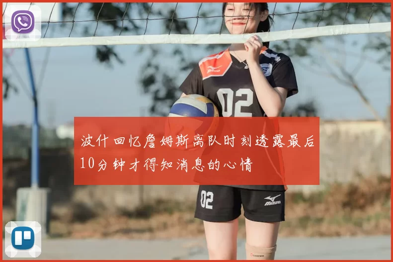 波什回忆詹姆斯离队时刻透露最后10分钟才得知消息的心情