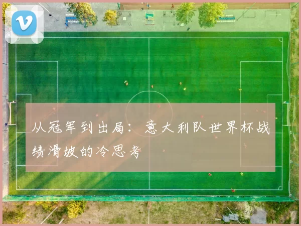 从冠军到出局:意大利队世界杯战绩滑坡的冷思考