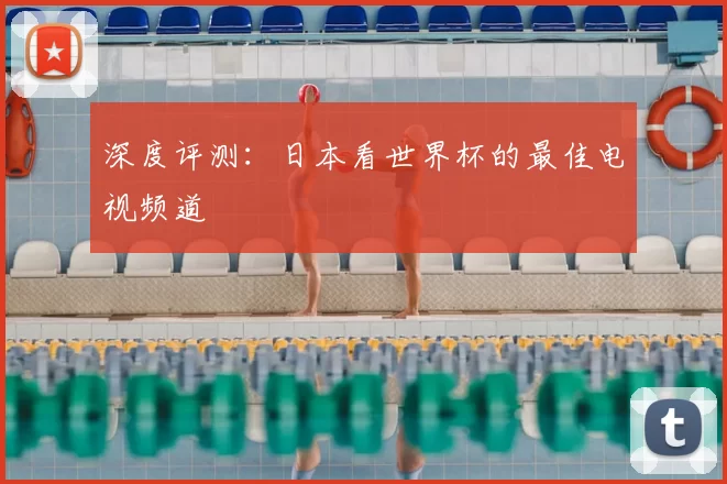 深度评测:日本看世界杯的最佳电视频道