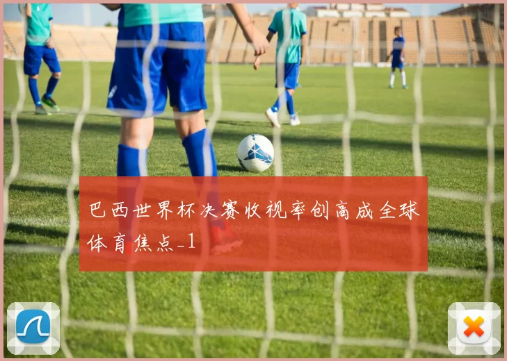 巴西世界杯决赛收视率创高成全球体育焦点_1