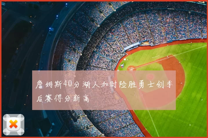 詹姆斯40分湖人加时险胜勇士创季后赛得分新高