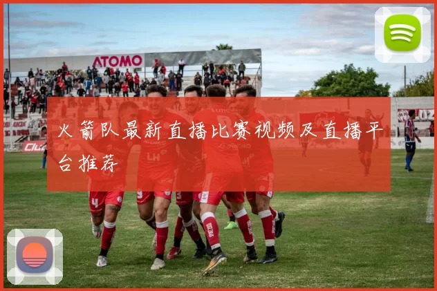 火箭队最新直播比赛视频及直播平台推荐
