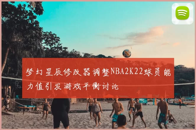 梦幻星辰修改器调整NBA2K22球员能力值引发游戏平衡讨论