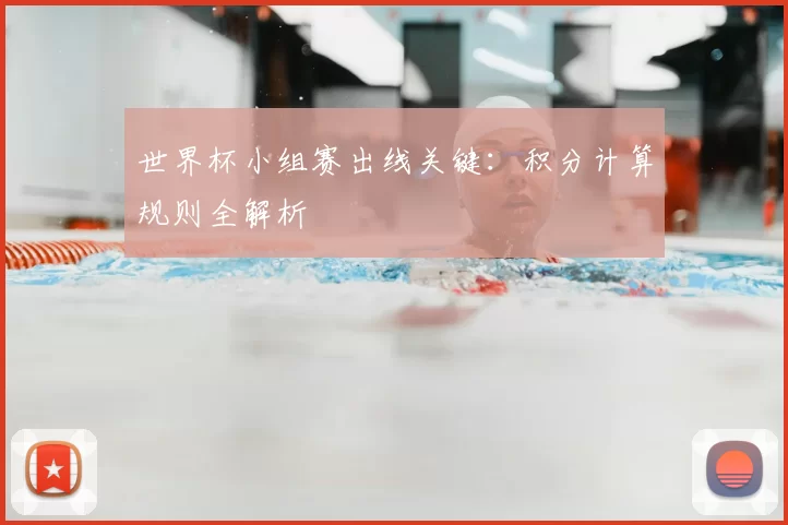 世界杯小组赛出线关键:积分计算规则全解析