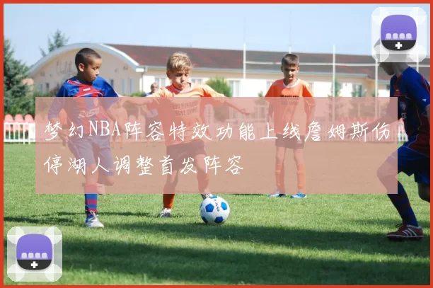 梦幻NBA阵容特效功能上线詹姆斯伤停湖人调整首发阵容