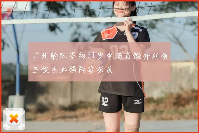 广州豹队签约31岁中场肖鲲并租借王俊杰加强阵容深度