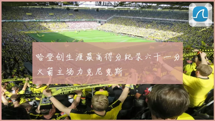 哈登创生涯最高得分纪录六十一分火箭主场力克尼克斯