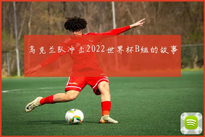 乌克兰队冲击2022世界杯B组的故事